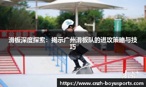 滑板深度探索：揭示广州滑板队的进攻策略与技巧