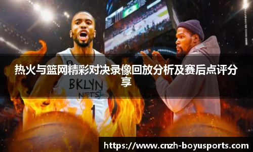 热火与篮网精彩对决录像回放分析及赛后点评分享